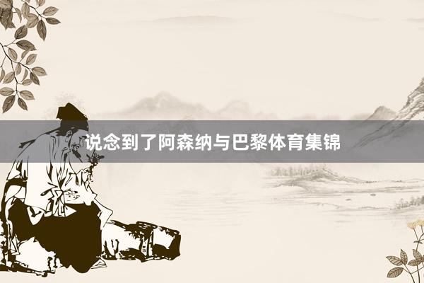 说念到了阿森纳与巴黎体育集锦
