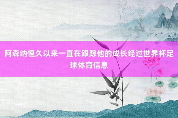 阿森纳恒久以来一直在跟踪他的成长经过世界杯足球体育信息