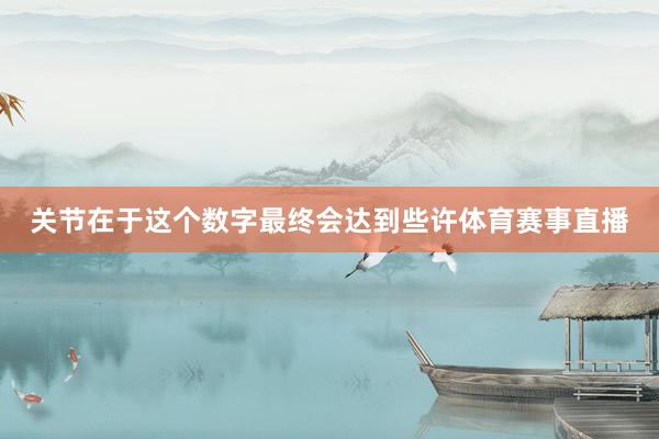 关节在于这个数字最终会达到些许体育赛事直播