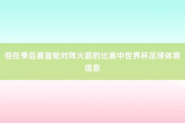 但在季后赛首轮对阵火箭的比赛中世界杯足球体育信息