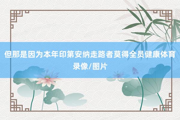 但那是因为本年印第安纳走路者莫得全员健康体育录像/图片