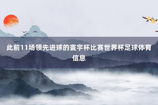 此前11场领先进球的寰宇杯比赛世界杯足球体育信息