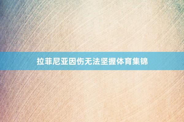 拉菲尼亚因伤无法坚握体育集锦