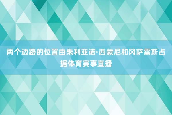 两个边路的位置由朱利亚诺·西蒙尼和冈萨雷斯占据体育赛事直播
