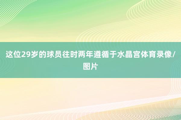 这位29岁的球员往时两年遵循于水晶宫体育录像/图片